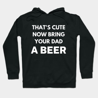 That's cute now bring your dad a beer Hoodie